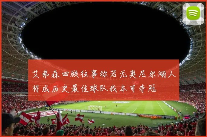 艾弗森回顾往事称若无奥尼尔湖人将成历史最佳球队我本可夺冠