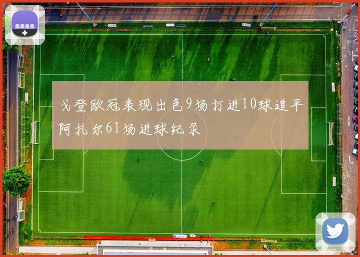 戈登欧冠表现出色9场打进10球追平阿扎尔61场进球纪录