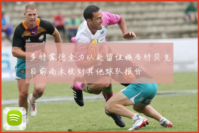 多特蒙德全力以赴留住施洛特贝克目前尚未收到其他球队报价