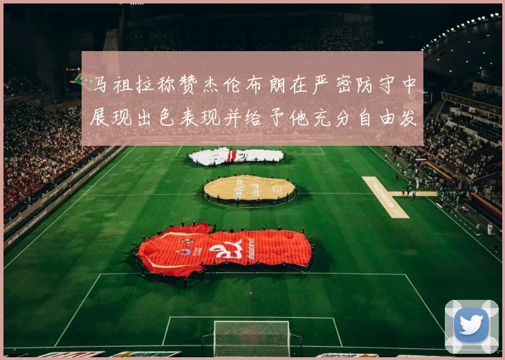 马祖拉称赞杰伦布朗在严密防守中展现出色表现并给予他充分自由发挥空间