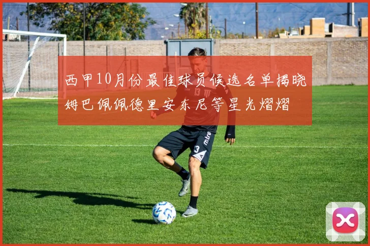 西甲10月份最佳球员候选名单揭晓姆巴佩佩德里安东尼等星光熠熠