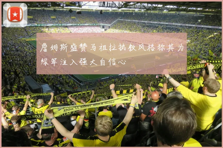 詹姆斯盛赞马祖拉执教风格称其为绿军注入强大自信心