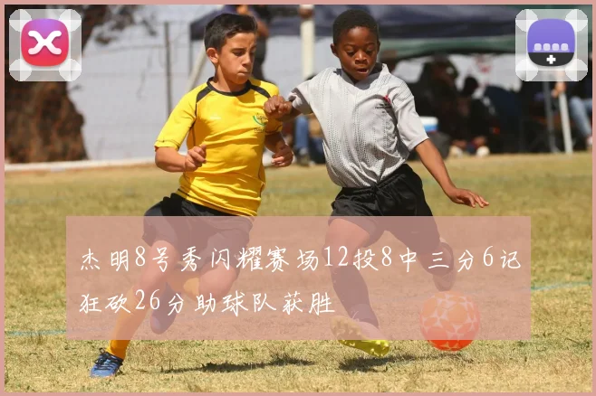 杰明8号秀闪耀赛场12投8中三分6记狂砍26分助球队获胜