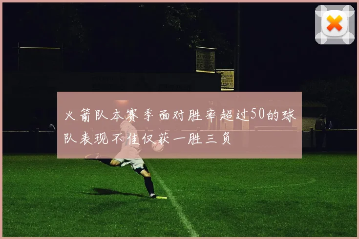 火箭队本赛季面对胜率超过50的球队表现不佳仅获一胜三负