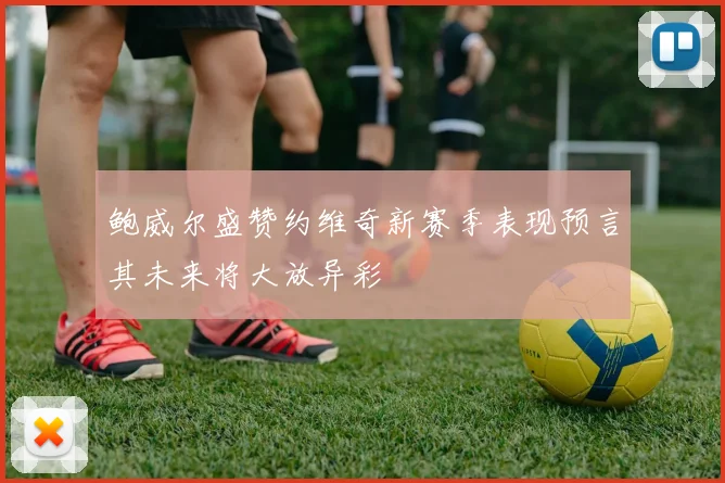 鲍威尔盛赞约维奇新赛季表现预言其未来将大放异彩